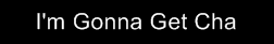 I'm Gonna Get Cha